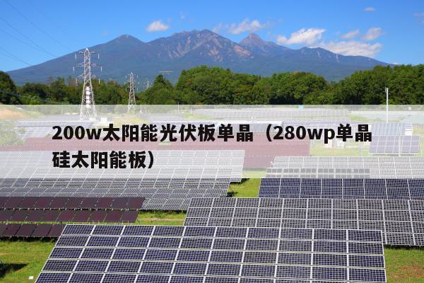 200w太阳能光伏板单晶（280wp单晶硅太阳能板）