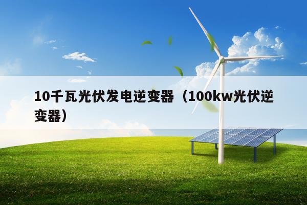 10千瓦光伏发电逆变器（100kw光伏逆变器）