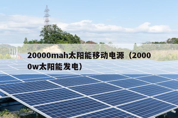20000mah太阳能移动电源（20000w太阳能发电）