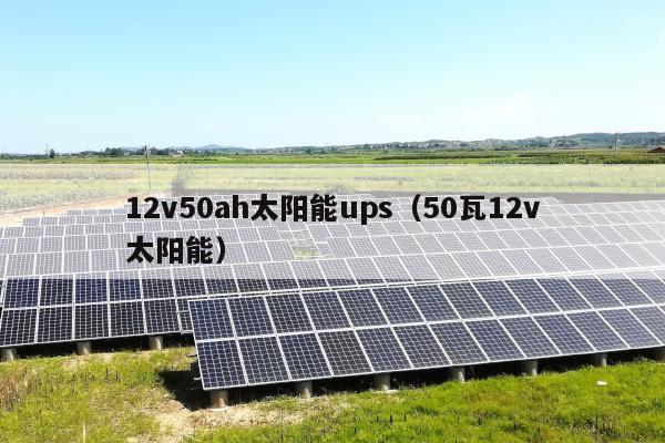 12v50ah太阳能ups（50瓦12v太阳能）