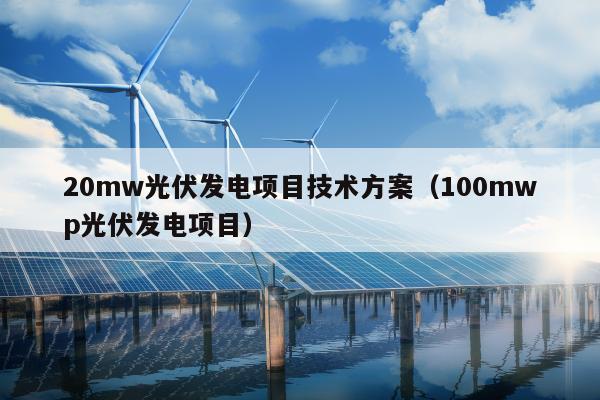 20mw光伏发电项目技术方案（100mwp光伏发电项目）