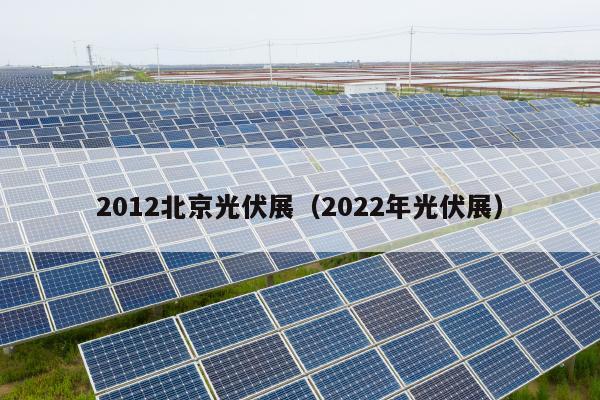 2012北京光伏展（2022年光伏展）