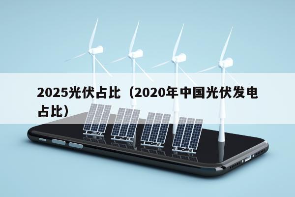 2025光伏占比（2020年中国光伏发电占比）