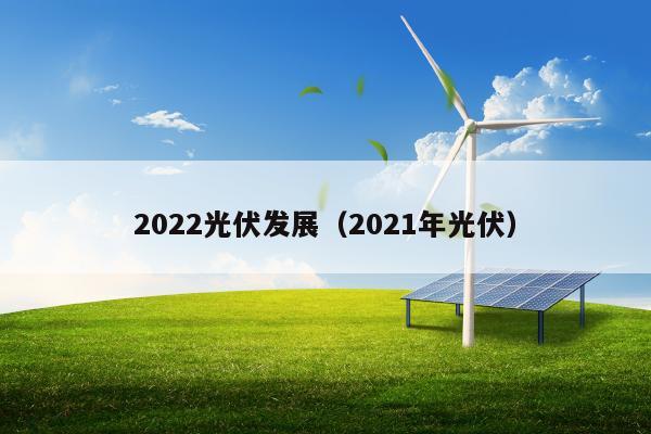 2022光伏发展（2021年光伏）