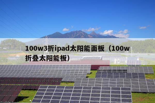 100w3折ipad太阳能面板（100w折叠太阳能板）