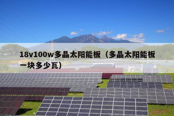 18v100w多晶太阳能板（多晶太阳能板一块多少瓦）