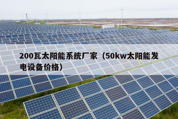 200瓦太阳能系统厂家（50kw太阳能发电设备价格）