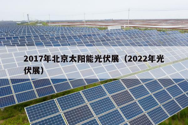 2017年北京太阳能光伏展（2022年光伏展）