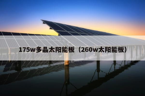 175w多晶太阳能板（260w太阳能板）