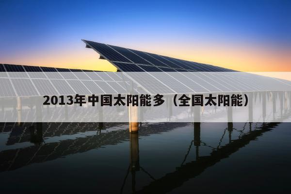 2013年中国太阳能多（全国太阳能）