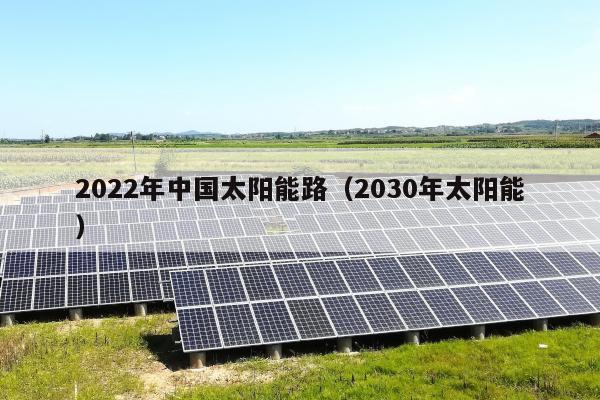 2022年中国太阳能路（2030年太阳能）