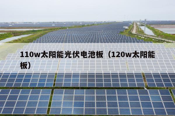 110w太阳能光伏电池板（120w太阳能板）