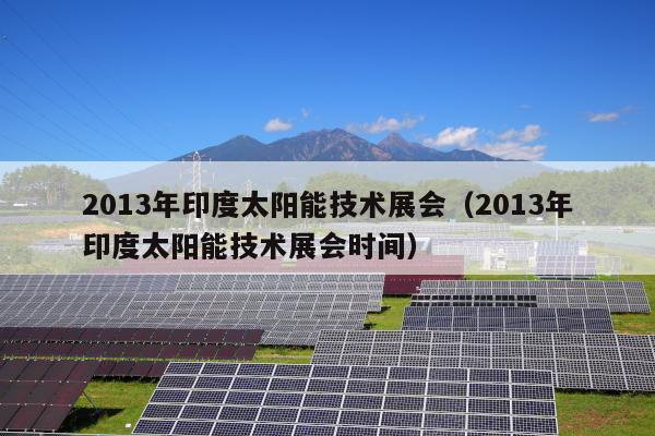 2013年印度太阳能技术展会（2013年印度太阳能技术展会时间）