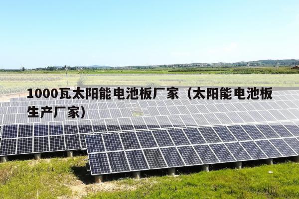 1000瓦太阳能电池板厂家（太阳能电池板生产厂家）