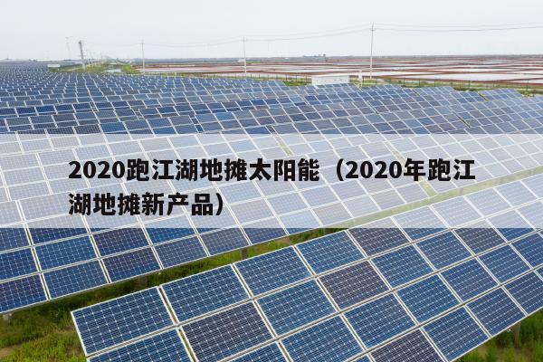 2020跑江湖地摊太阳能（2020年跑江湖地摊新产品）