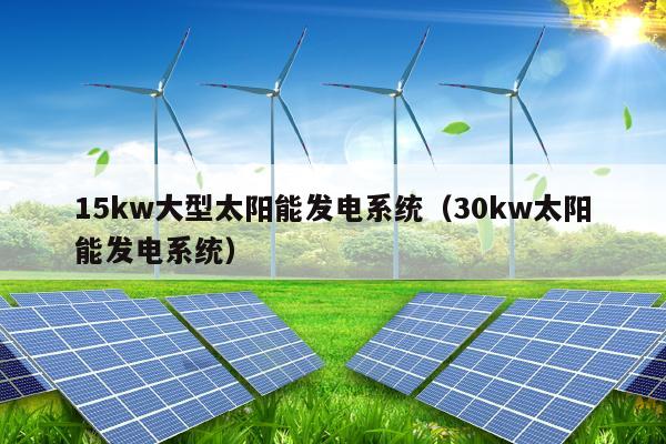 15kw大型太阳能发电系统（30kw太阳能发电系统）