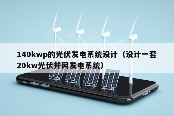 140kwp的光伏发电系统设计（设计一套20kw光伏并网发电系统）