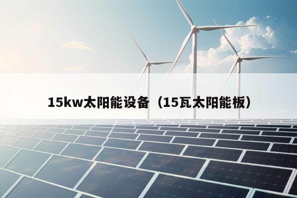 15kw太阳能设备（15瓦太阳能板）