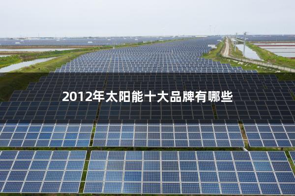 2012年太阳能十大品牌有哪些