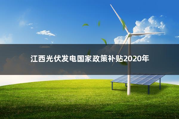 江西光伏发电国家政策补贴2020年