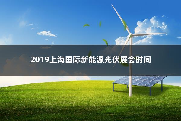 2019上海国际新能源光伏展会时间