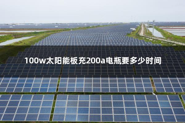 100w太阳能板充200a电瓶要多少时间