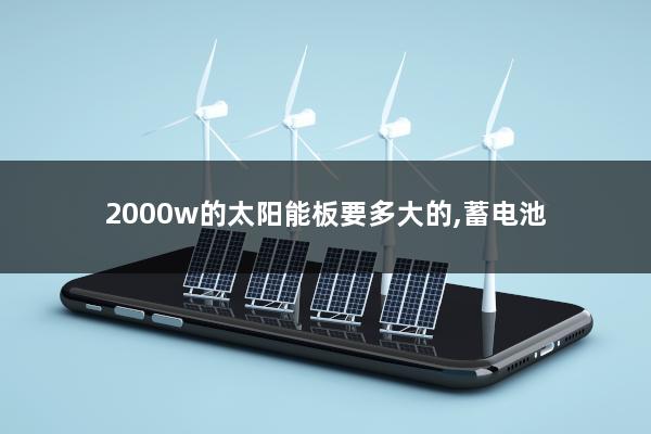 2000w的太阳能板要多大的,蓄电池