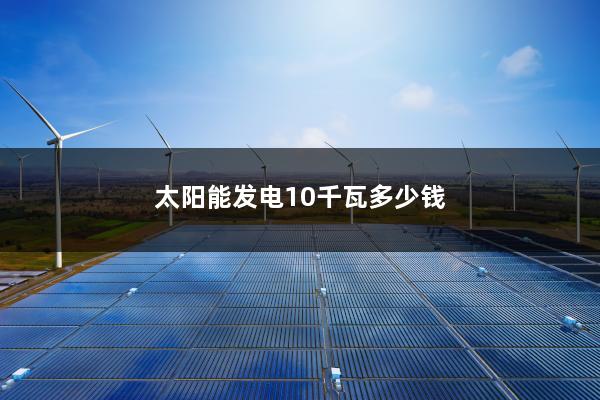 太阳能发电10千瓦多少钱
