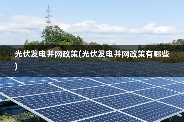 光伏发电并网政策(光伏发电并网政策有哪些)