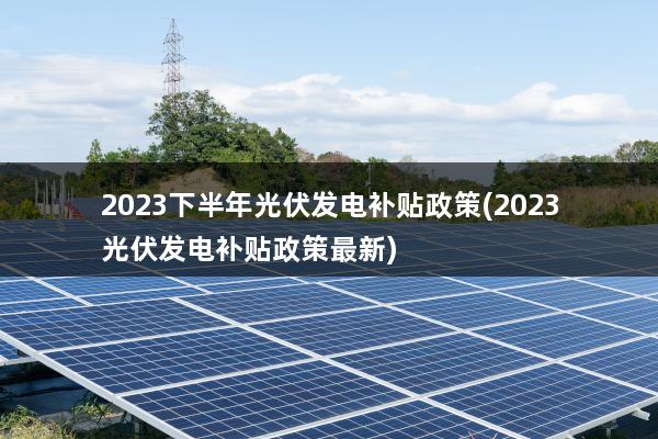2023下半年光伏发电补贴政策(2023光伏发电补贴政策最新)