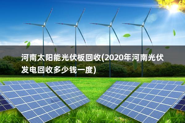 河南太阳能光伏板回收(2020年河南光伏发电回收多少钱一度)