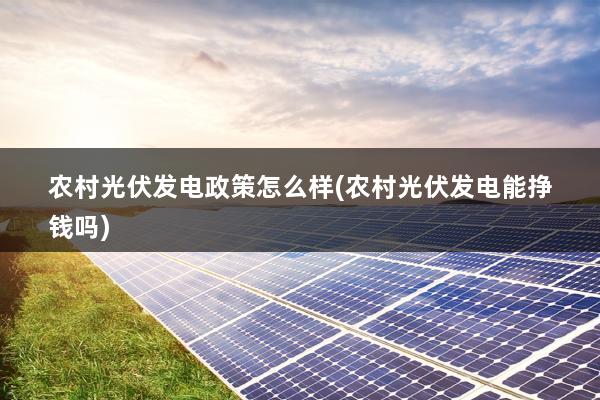 农村光伏发电政策怎么样(农村光伏发电能挣钱吗)