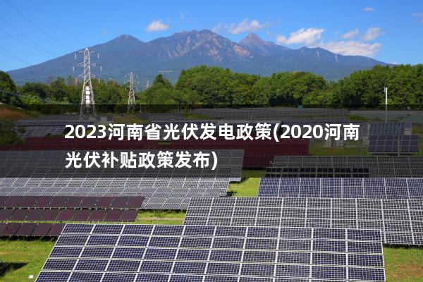 2023河南省光伏发电政策(2020河南光伏补贴政策发布)