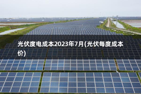 光伏度电成本2023年7月(光伏每度成本价)