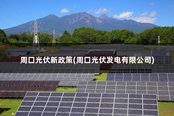 周口光伏新政策(周口光伏发电有限公司)