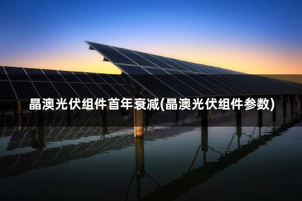 晶澳光伏组件首年衰减(晶澳光伏组件参数)