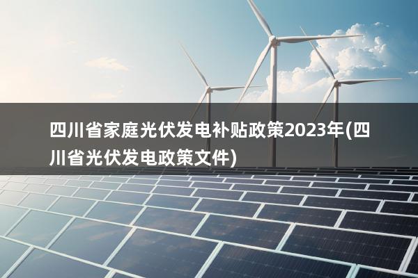 四川省家庭光伏发电补贴政策2023年(四川省光伏发电政策文件)