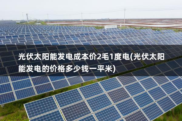 光伏太阳能发电成本价2毛1度电(光伏太阳能发电的价格多少钱一平米)