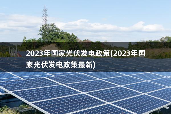 2023年国家光伏发电政策(2023年国家光伏发电政策最新)